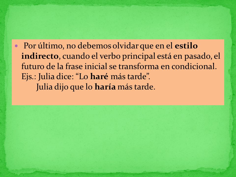 Por último, no debemos olvidar que en el estilo indirecto, cuando el verbo principal está en pasado, el futuro de la frase inicial se transforma en condicional.