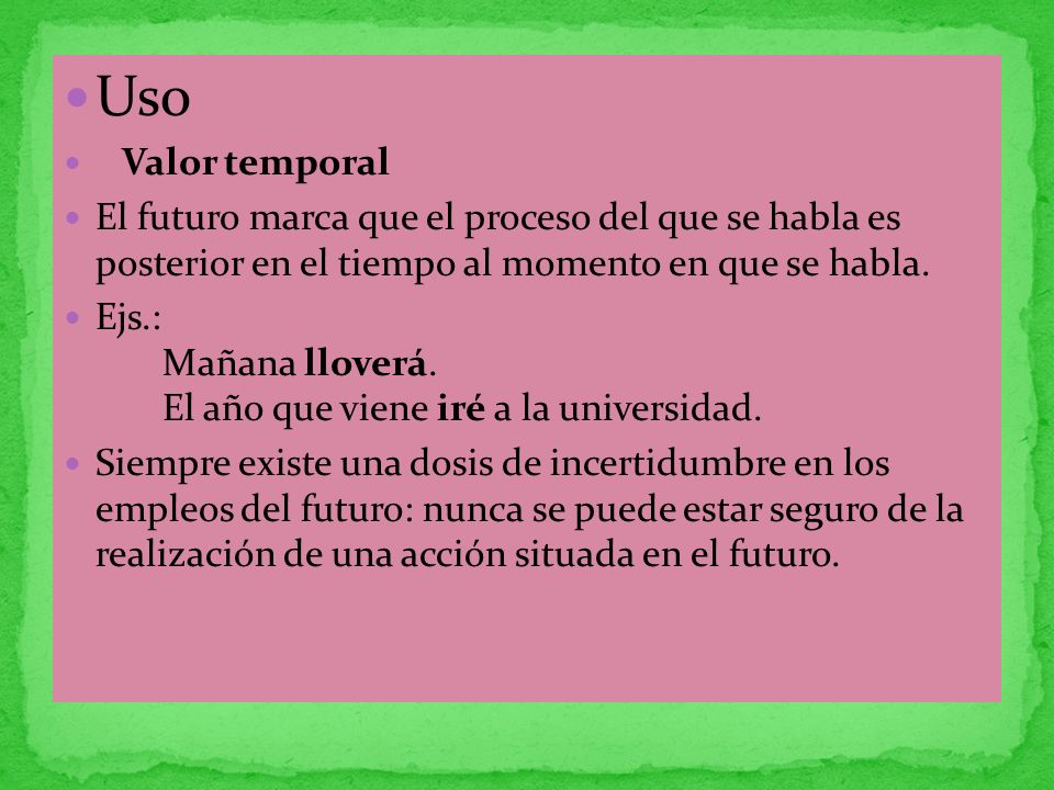 Uso Valor temporal. El futuro marca que el proceso del que se habla es posterior en el tiempo al momento en que se habla.