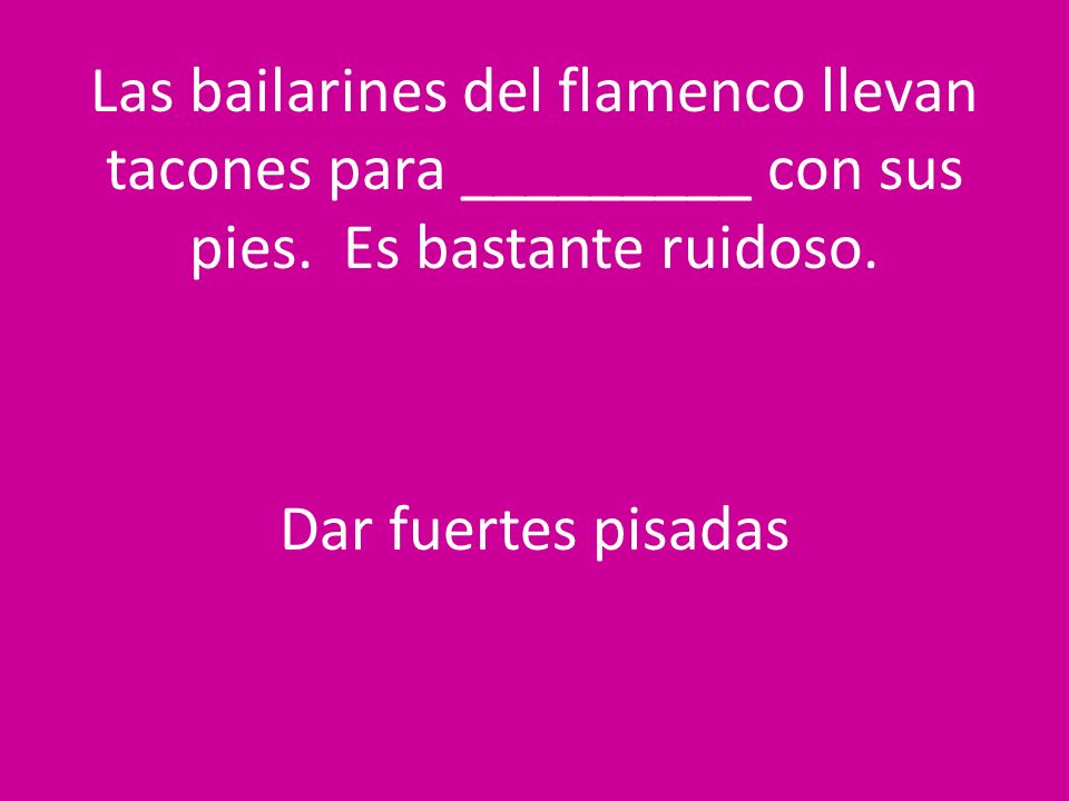 Las bailarines del flamenco llevan tacones para _________ con sus pies