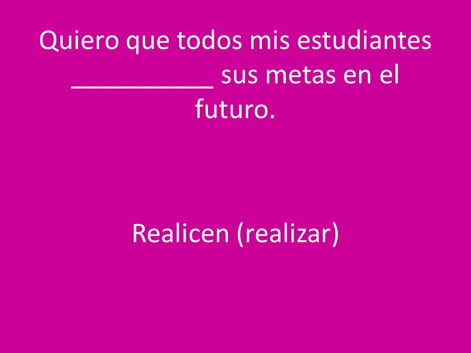 Quiero que todos mis estudiantes __________ sus metas en el futuro