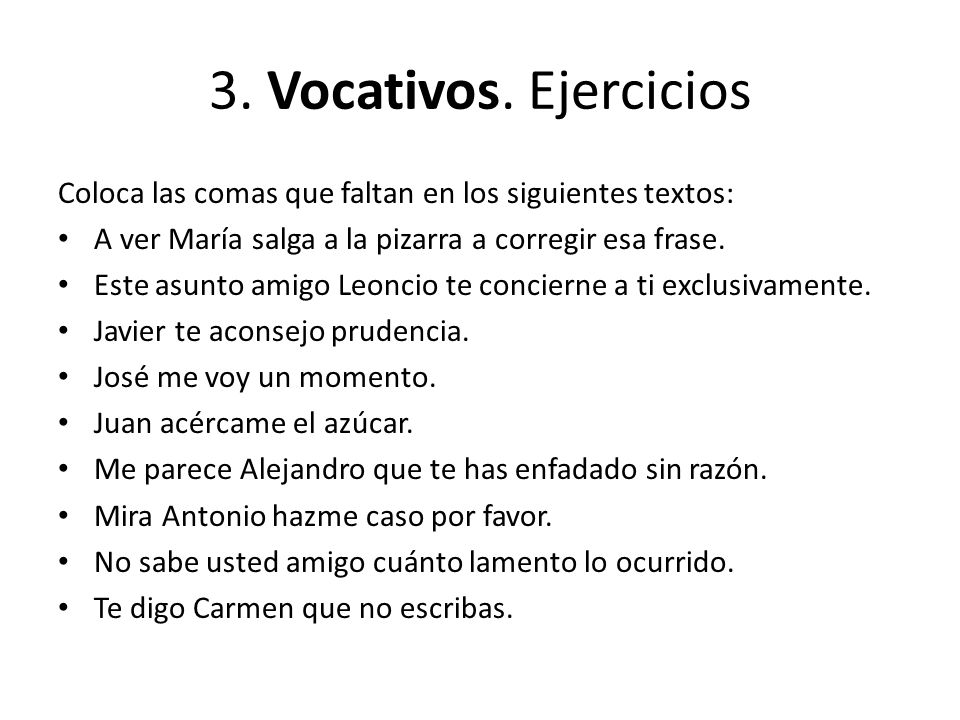3. Vocativos. Ejercicios Coloca las comas que faltan en los siguientes textos: A ver María salga a la pizarra a corregir esa frase.