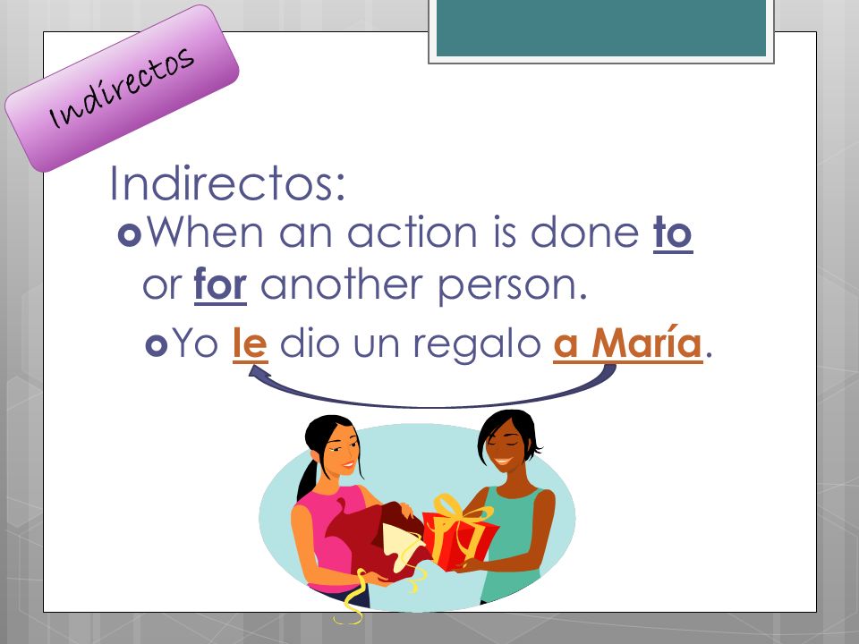 Indirectos: When an action is done to or for another person.