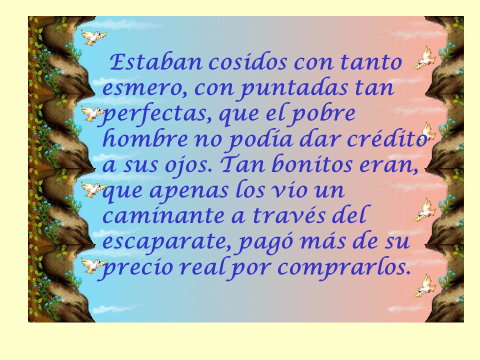 Estaban cosidos con tanto esmero, con puntadas tan perfectas, que el pobre hombre no podía dar crédito a sus ojos.