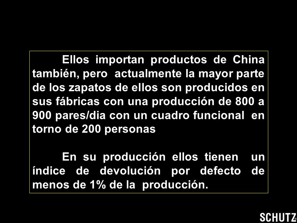 Ellos importan productos de China también, pero actualmente la mayor parte de los zapatos de ellos son producidos en sus fábricas con una producción de 800 a 900 pares/dia con un cuadro funcional en torno de 200 personas