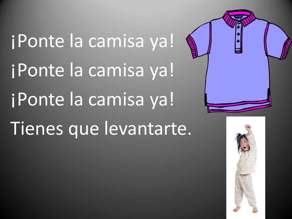 ¡Ponte la camisa ya! Tienes que levantarte.