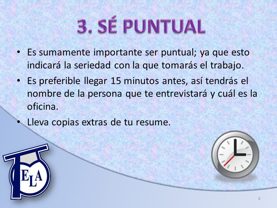 3. SÉ PUNTUAL Es sumamente importante ser puntual; ya que esto indicará la seriedad con la que tomarás el trabajo.