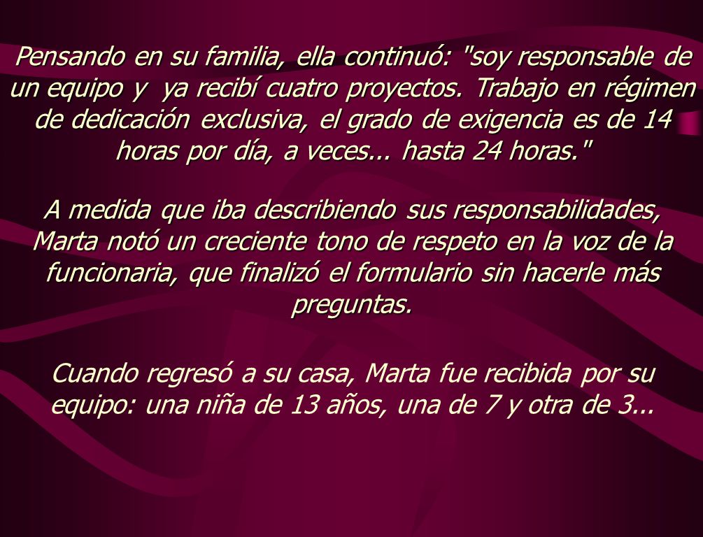 Pensando en su familia, ella continuó: soy responsable de un equipo y ya recibí cuatro proyectos. Trabajo en régimen de dedicación exclusiva, el grado de exigencia es de 14 horas por día, a veces... hasta 24 horas.