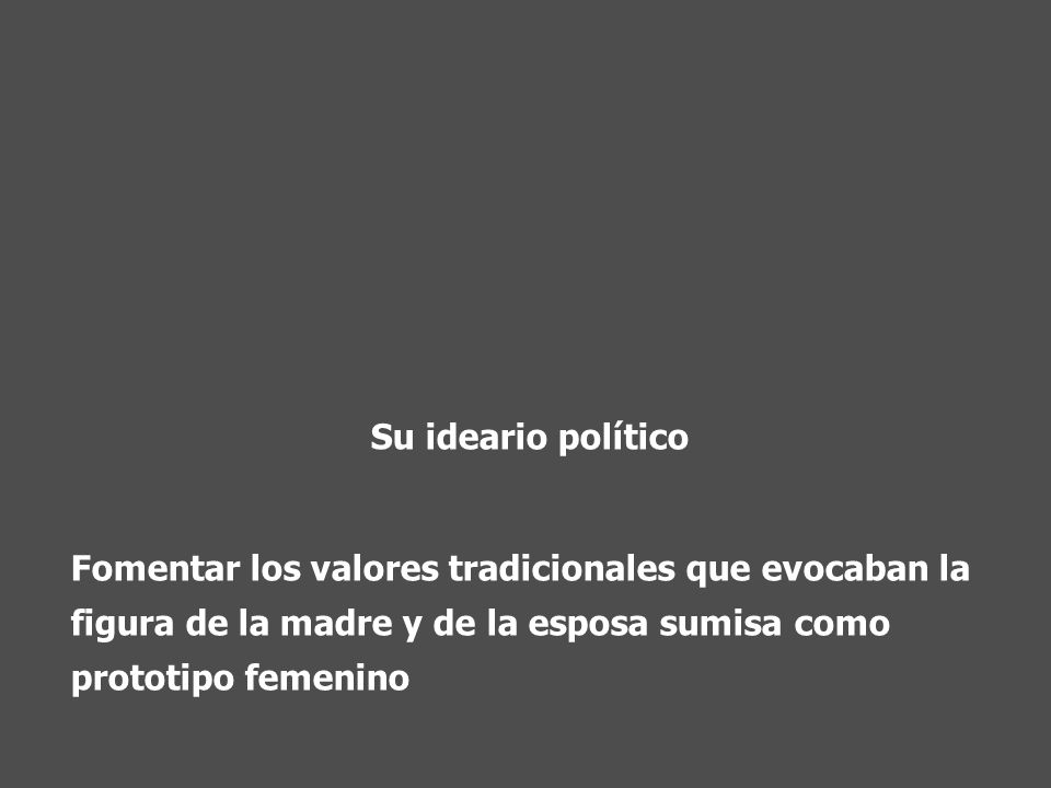 Su ideario político Fomentar los valores tradicionales que evocaban la figura de la madre y de la esposa sumisa como prototipo femenino.