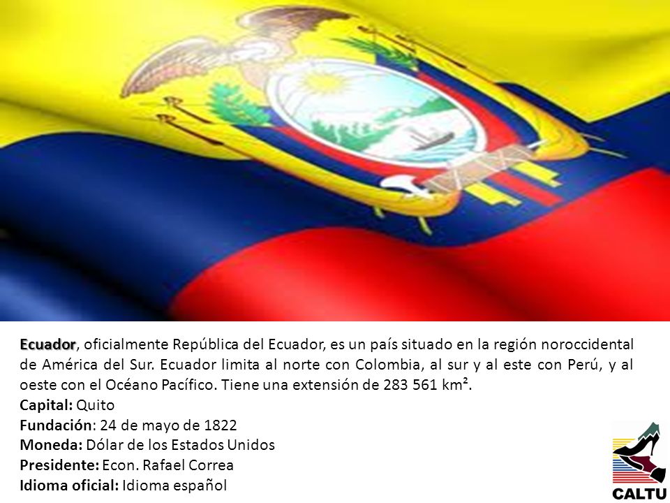 Ecuador, oficialmente República del Ecuador, es un país situado en la región noroccidental de América del Sur. Ecuador limita al norte con Colombia, al sur y al este con Perú, y al oeste con el Océano Pacífico. Tiene una extensión de km².