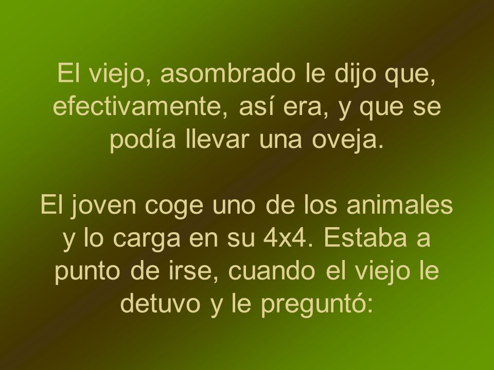 El viejo, asombrado le dijo que, efectivamente, así era, y que se podía llevar una oveja.