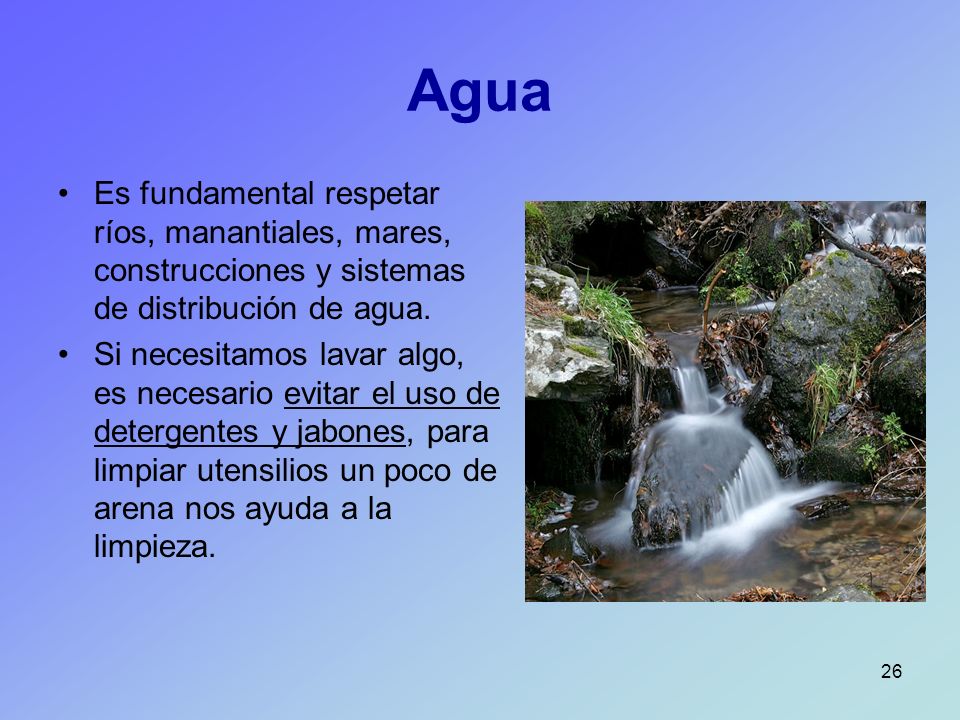Agua Es fundamental respetar ríos, manantiales, mares, construcciones y sistemas de distribución de agua.
