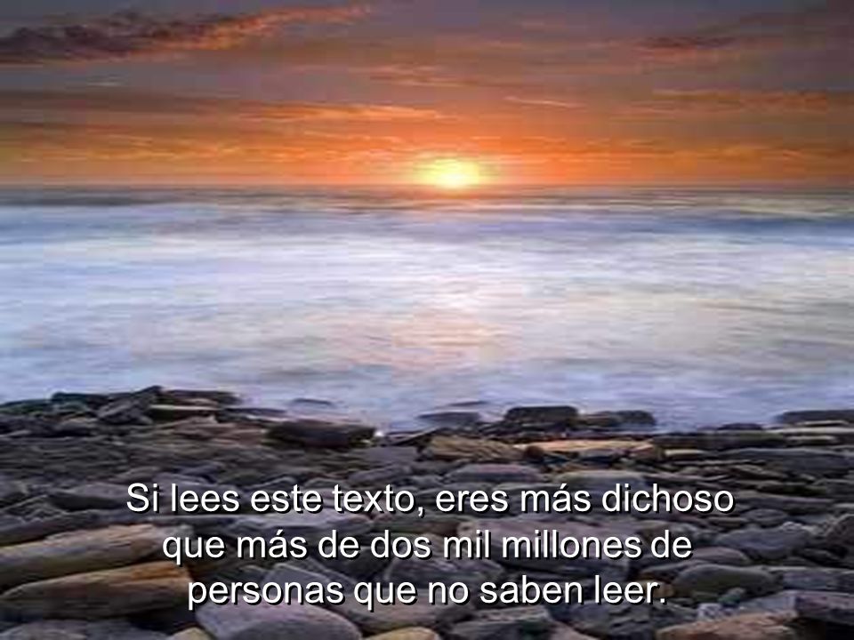Si lees este texto, eres más dichoso que más de dos mil millones de personas que no saben leer.