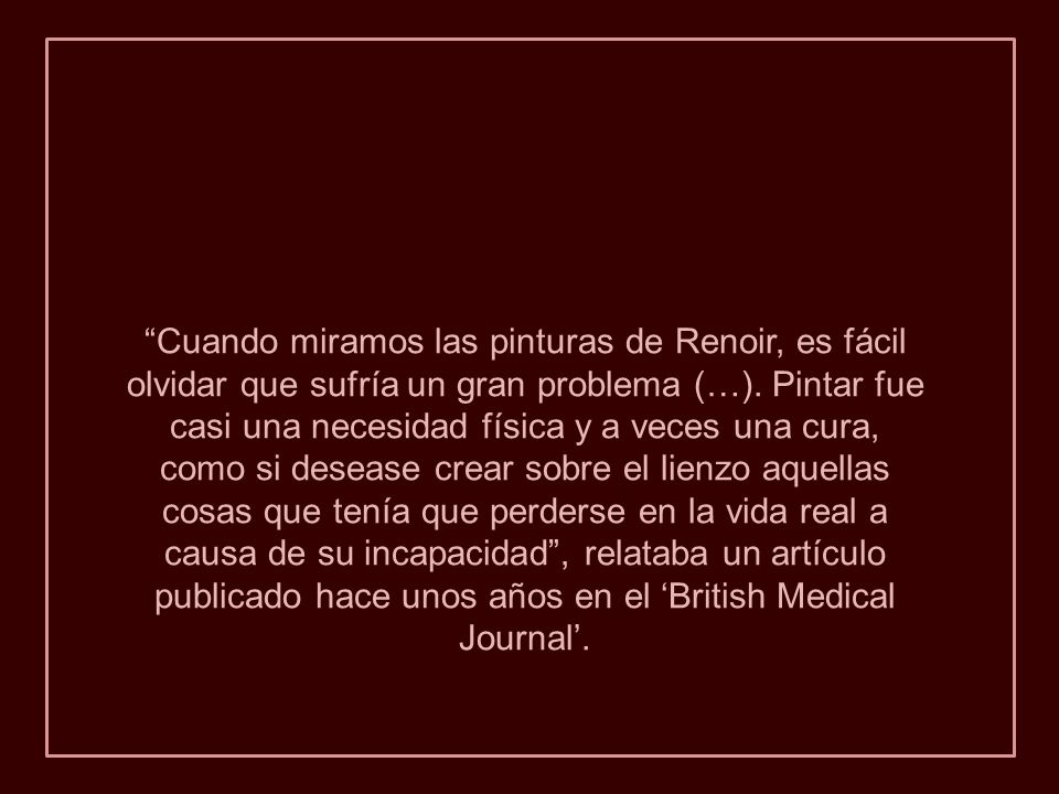 Cuando miramos las pinturas de Renoir, es fácil olvidar que sufría un gran problema (…).