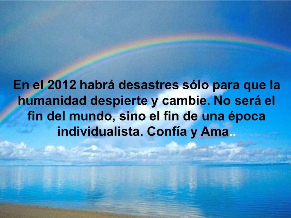 En el 2012 habrá desastres sólo para que la humanidad despierte y cambie.