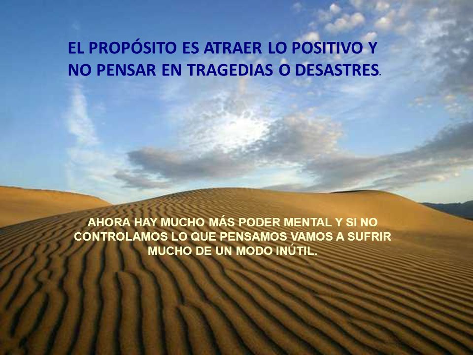 EL PROPÓSITO ES ATRAER LO POSITIVO Y NO PENSAR EN TRAGEDIAS O DESASTRES.