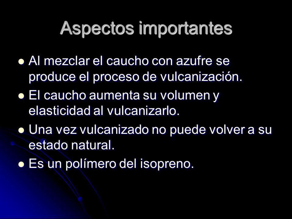 Aspectos importantes Al mezclar el caucho con azufre se produce el proceso de vulcanización.