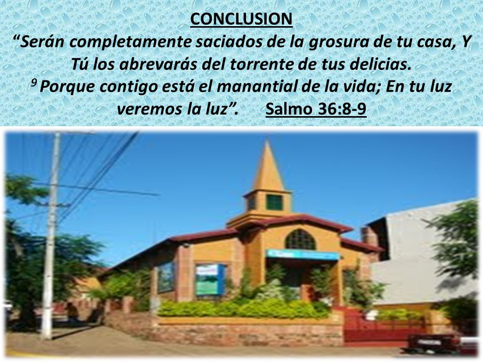 CONCLUSION Serán completamente saciados de la grosura de tu casa, Y Tú los abrevarás del torrente de tus delicias.