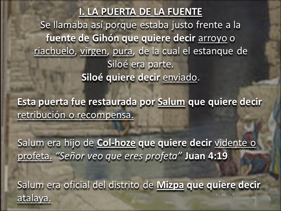 I. LA PUERTA DE LA FUENTE Se llamaba así porque estaba justo frente a la fuente de Gihón que quiere decir arroyo o riachuelo, virgen, pura, de la cual el estanque de Siloé era parte. Siloé quiere decir enviado.