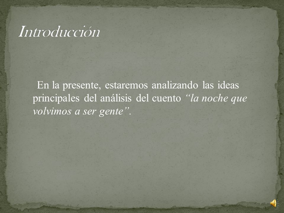 Introducción En la presente, estaremos analizando las ideas principales del análisis del cuento la noche que volvimos a ser gente .