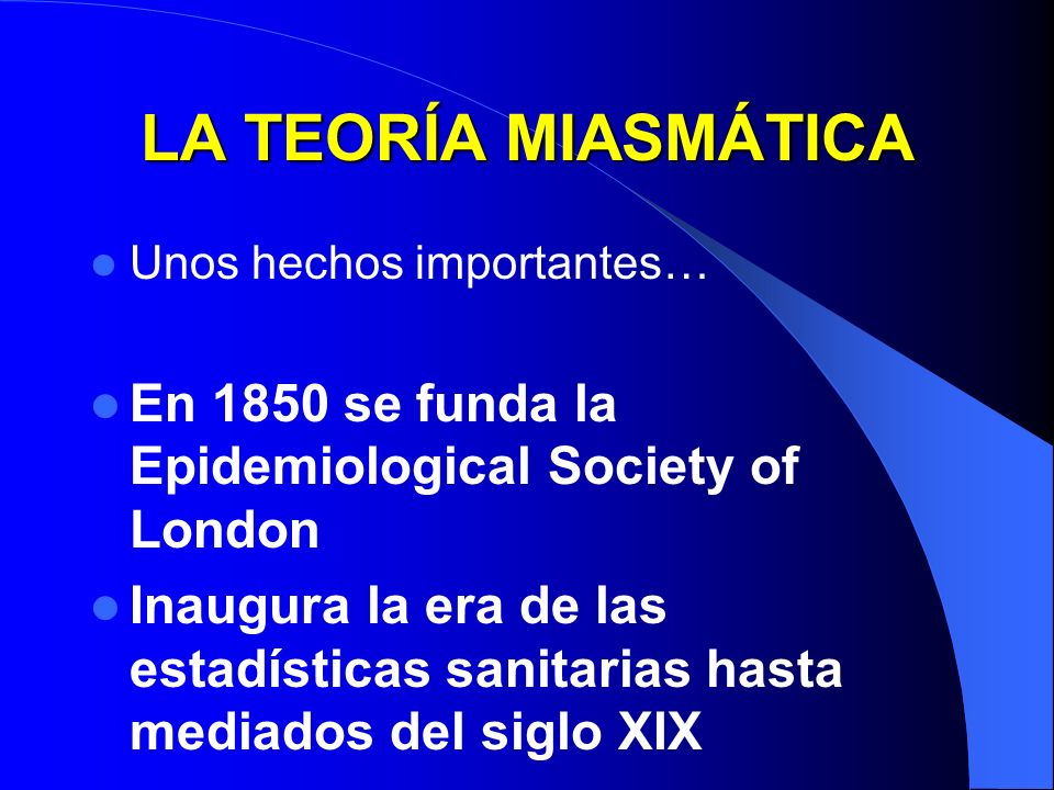 LA TEORÍA MIASMÁTICA Unos hechos importantes… En 1850 se funda la Epidemiological Society of London.
