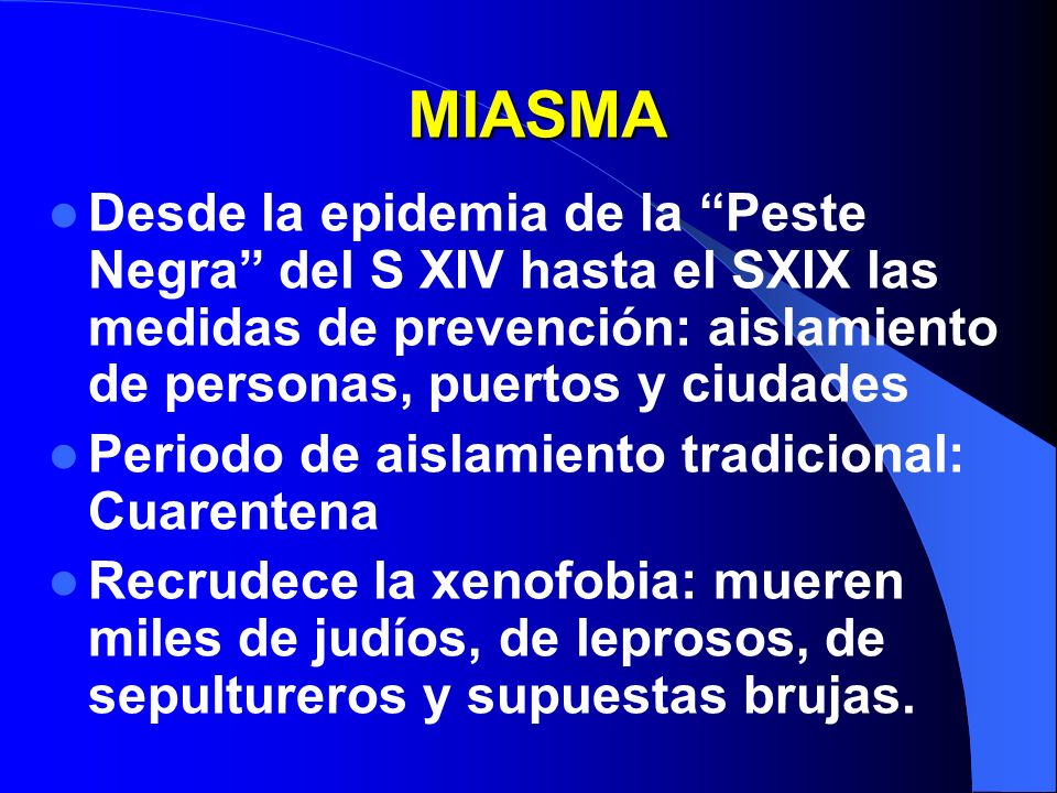 MIASMA Desde la epidemia de la Peste Negra del S XIV hasta el SXIX las medidas de prevención: aislamiento de personas, puertos y ciudades.