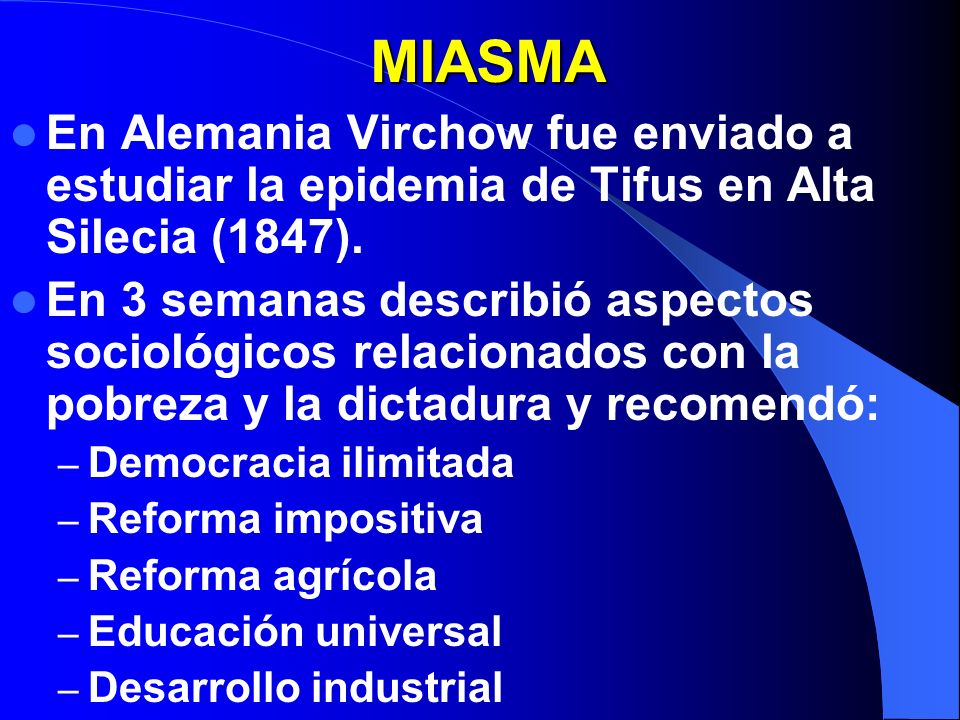 MIASMA En Alemania Virchow fue enviado a estudiar la epidemia de Tifus en Alta Silecia (1847).