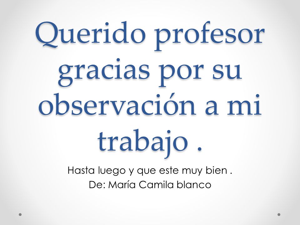 Querido profesor gracias por su observación a mi trabajo .