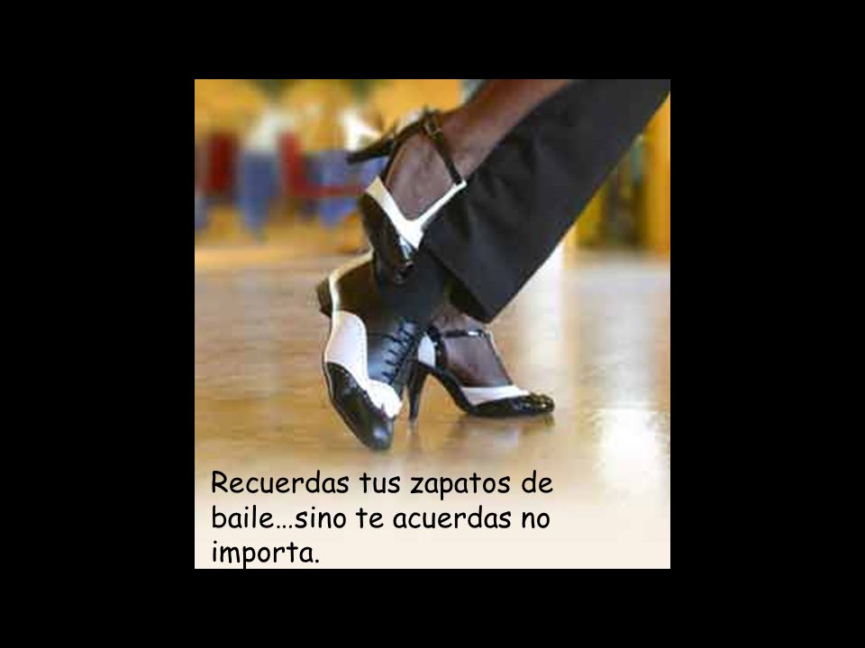 Recuerdas tus zapatos de baile…sino te acuerdas no importa.