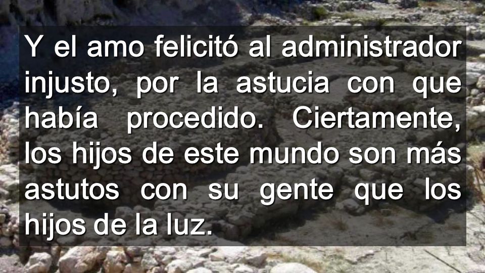 Y el amo felicitó al administrador injusto, por la astucia con que había procedido.
