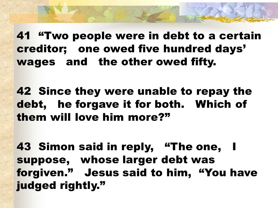 41 Two people were in debt to a certain creditor; one owed five hundred days’ wages and the other owed fifty.
