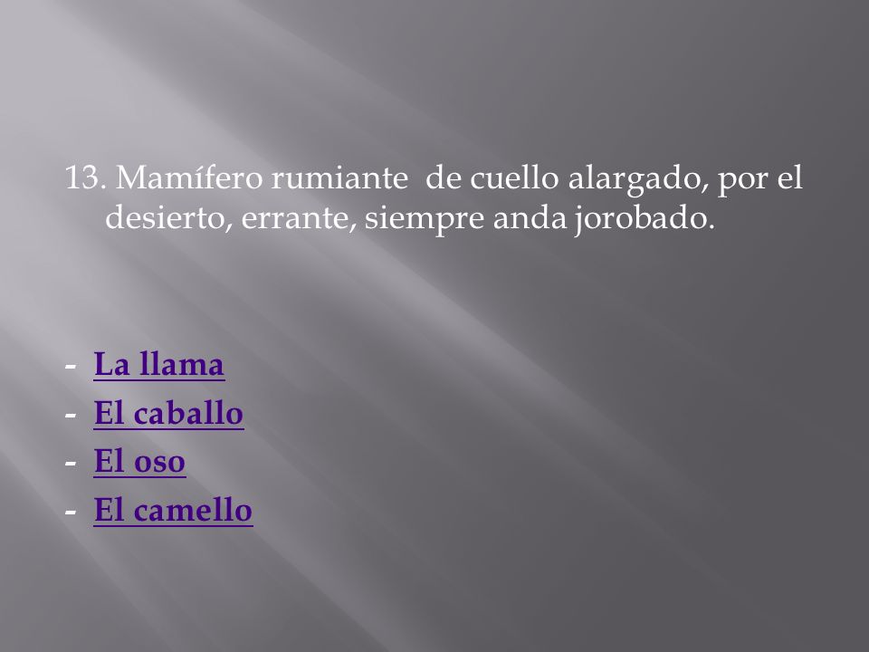 13. Mamífero rumiante de cuello alargado, por el desierto, errante, siempre anda jorobado.