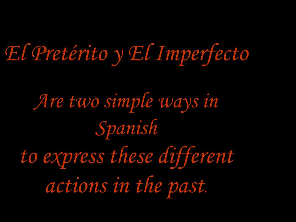 El Pretérito y El Imperfecto Are two simple ways in Spanish to express these different actions in the past.