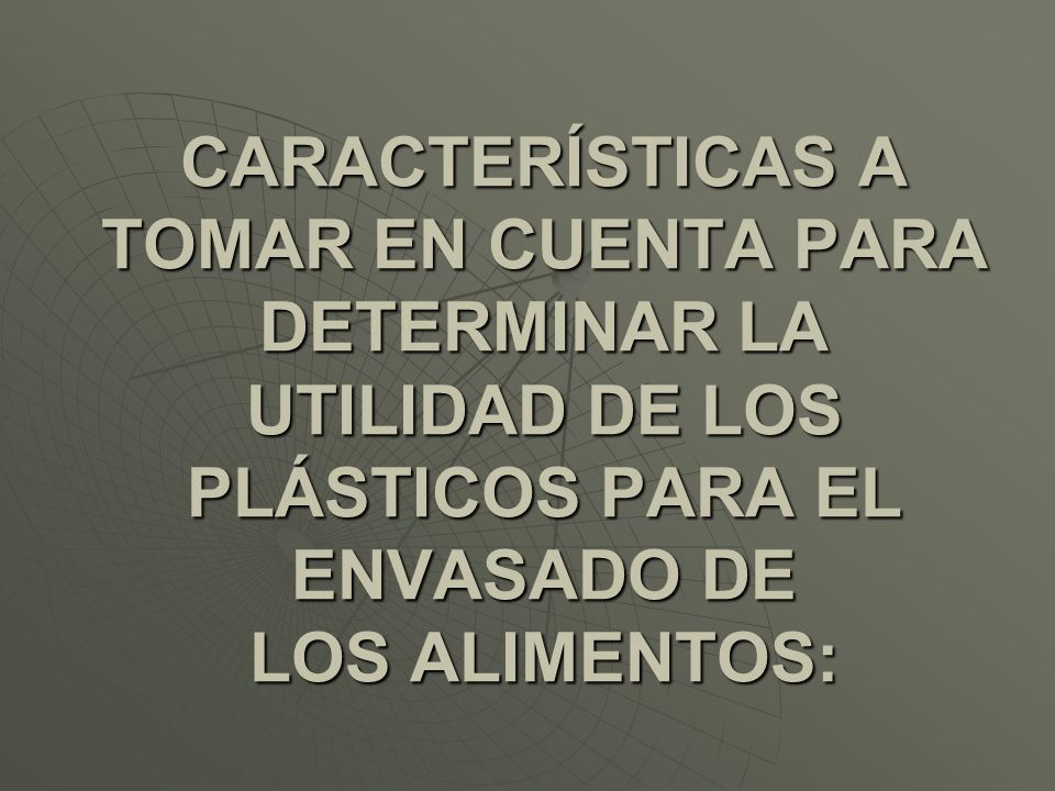 CARACTERÍSTICAS A TOMAR EN CUENTA PARA DETERMINAR LA UTILIDAD DE LOS PLÁSTICOS PARA EL ENVASADO DE LOS ALIMENTOS:
