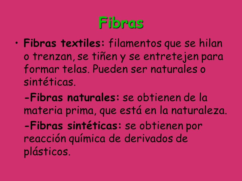 Fibras Fibras textiles: filamentos que se hilan o trenzan, se tiñen y se entretejen para formar telas. Pueden ser naturales o sintéticas.
