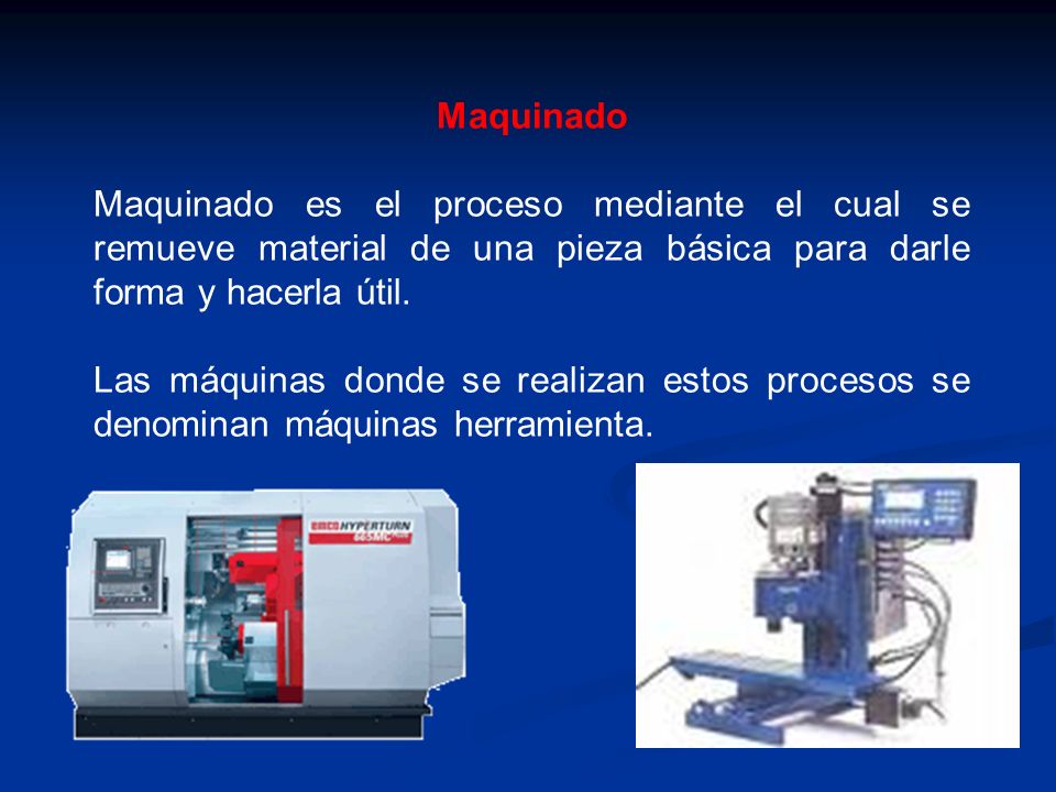 Maquinado Maquinado es el proceso mediante el cual se remueve material de una pieza básica para darle forma y hacerla útil.