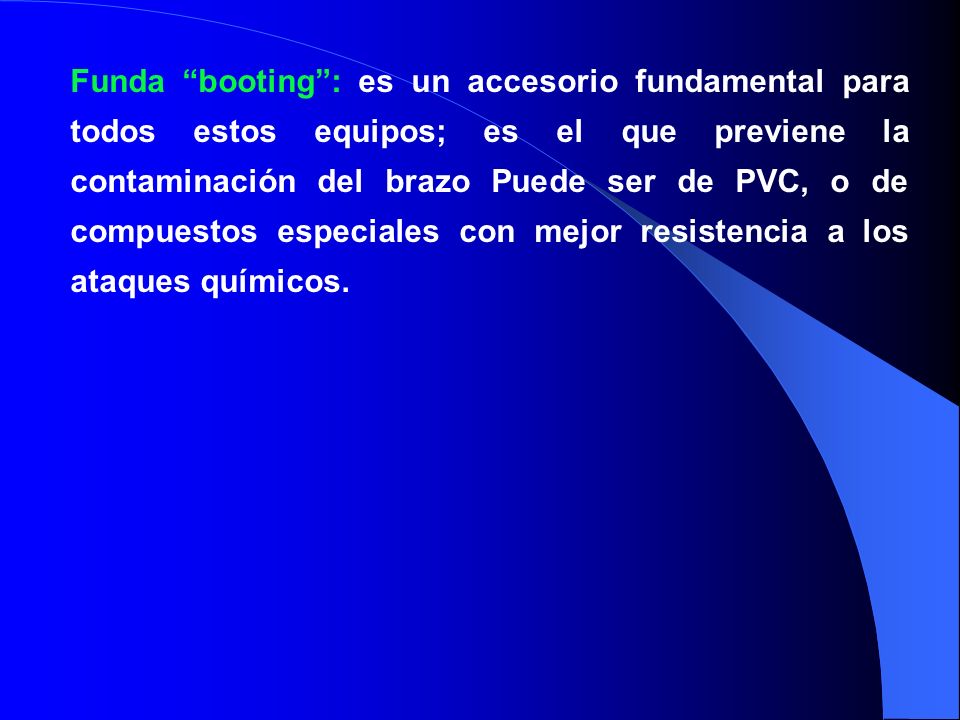 Funda booting : es un accesorio fundamental para todos estos equipos; es el que previene la contaminación del brazo Puede ser de PVC, o de compuestos especiales con mejor resistencia a los ataques químicos.