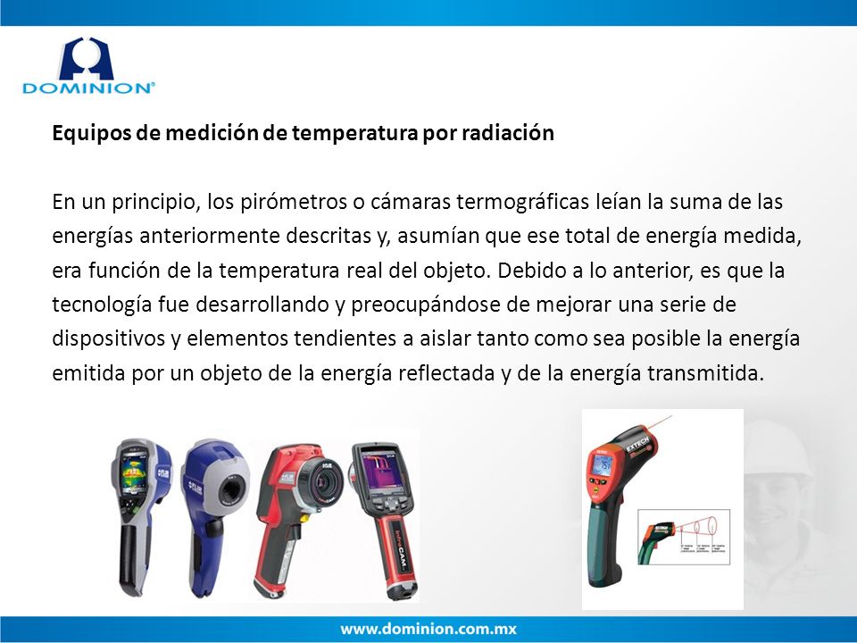 Equipos de medición de temperatura por radiación En un principio, los pirómetros o cámaras termográficas leían la suma de las energías anteriormente descritas y, asumían que ese total de energía medida, era función de la temperatura real del objeto.