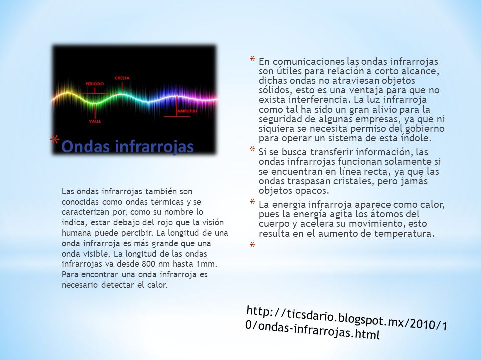 En comunicaciones las ondas infrarrojas son útiles para relación a corto alcance, dichas ondas no atraviesan objetos sólidos, esto es una ventaja para que no exista interferencia. La luz infrarroja como tal ha sido un gran alivio para la seguridad de algunas empresas, ya que ni siquiera se necesita permiso del gobierno para operar un sistema de esta índole.