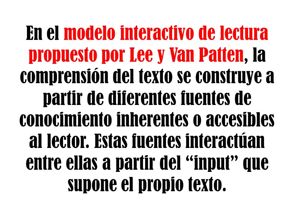 En el modelo interactivo de lectura propuesto por Lee y Van Patten, la comprensión del texto se construye a partir de diferentes fuentes de conocimiento inherentes o accesibles al lector.