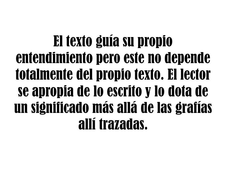 El texto guía su propio entendimiento pero este no depende totalmente del propio texto.