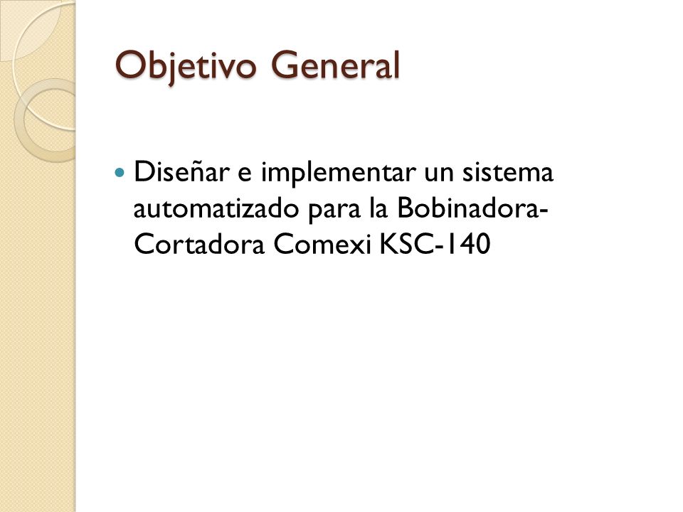 Objetivo General Diseñar e implementar un sistema automatizado para la Bobinadora- Cortadora Comexi KSC-140.