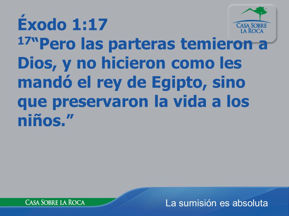 Éxodo 1:17 17 Pero las parteras temieron a Dios, y no hicieron como les mandó el rey de Egipto, sino que preservaron la vida a los niños.