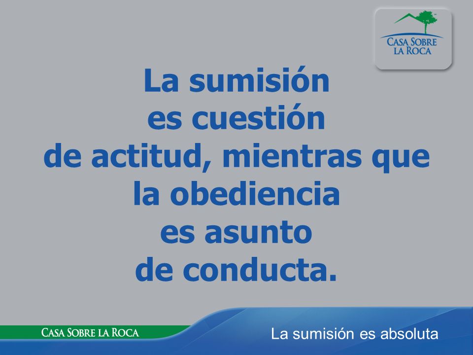 La sumisión es cuestión de actitud, mientras que la obediencia es asunto de conducta.