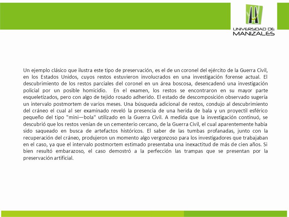 Un ejemplo clásico que ilustra este tipo de preservación, es el de un coronel del ejército de la Guerra Civil, en los Estados Unidos, cuyos restos estuvieron involucrados en una investigación forense actual.