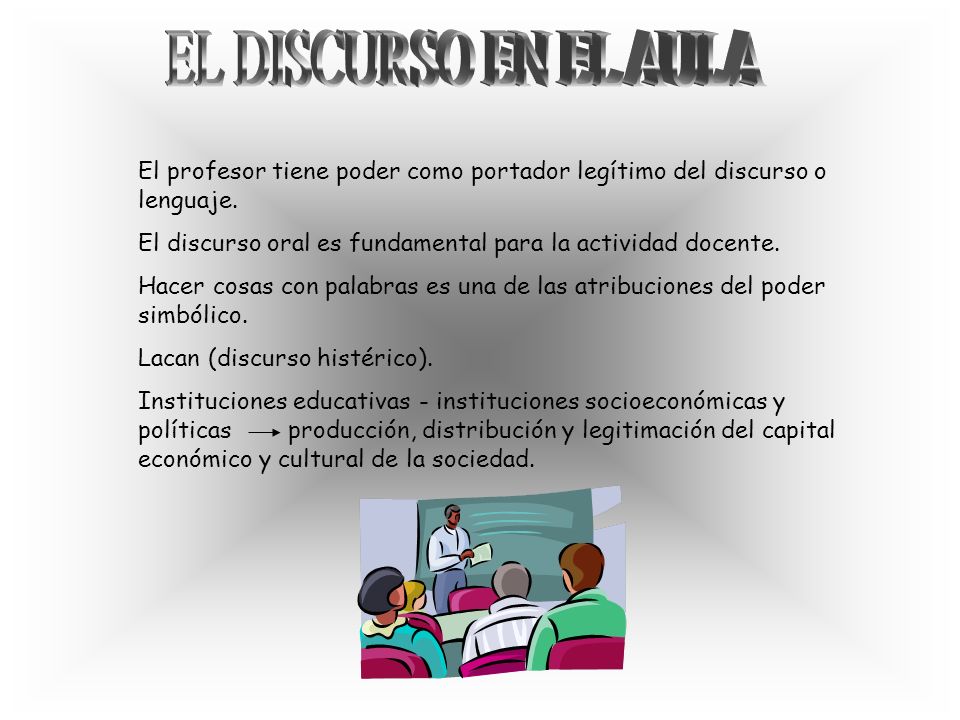 EL DISCURSO EN EL AULA El profesor tiene poder como portador legítimo del discurso o lenguaje.