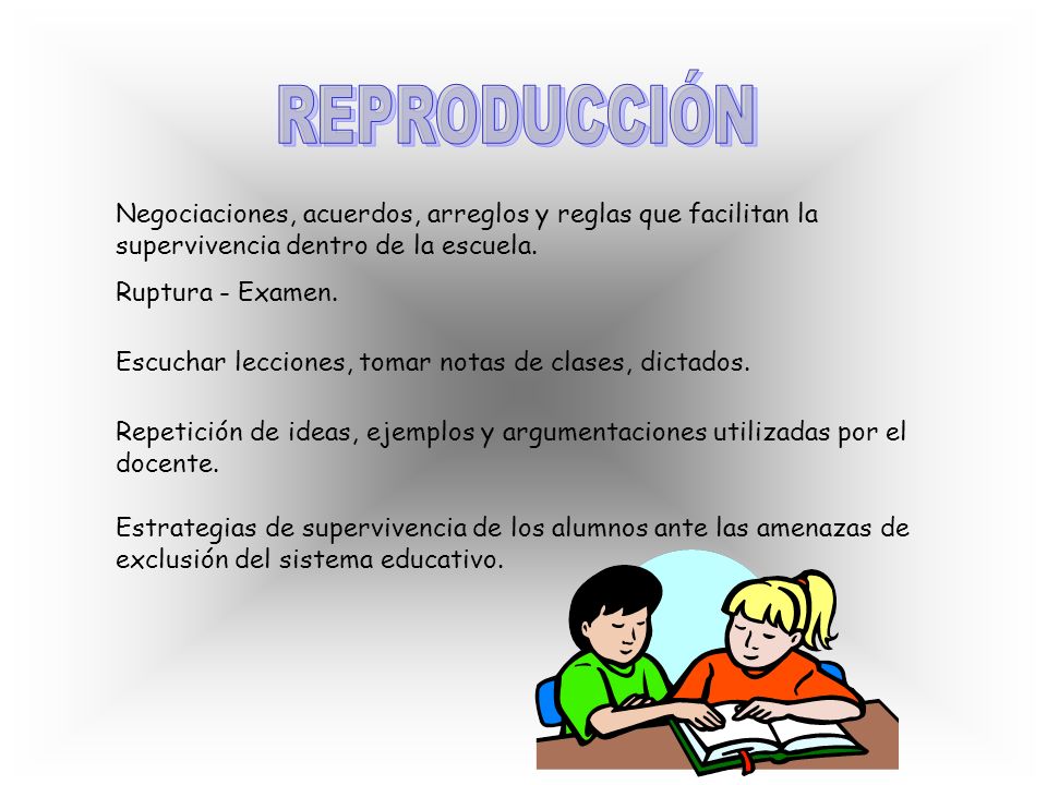 REPRODUCCIÓN Negociaciones, acuerdos, arreglos y reglas que facilitan la supervivencia dentro de la escuela.