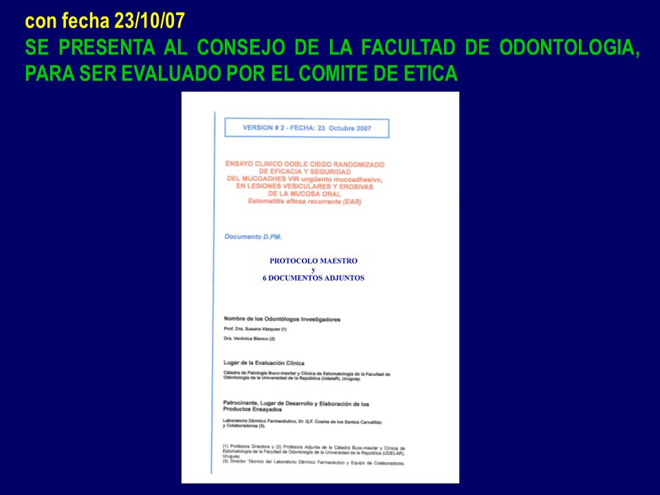 con fecha 23/10/07 SE PRESENTA AL CONSEJO DE LA FACULTAD DE ODONTOLOGIA, PARA SER EVALUADO POR EL COMITE DE ETICA.