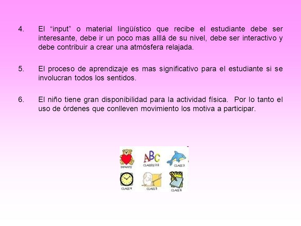 4. El input o material lingüístico que recibe el estudiante debe ser interesante, debe ir un poco mas alllá de su nivel, debe ser interactivo y debe contribuir a crear una atmósfera relajada.