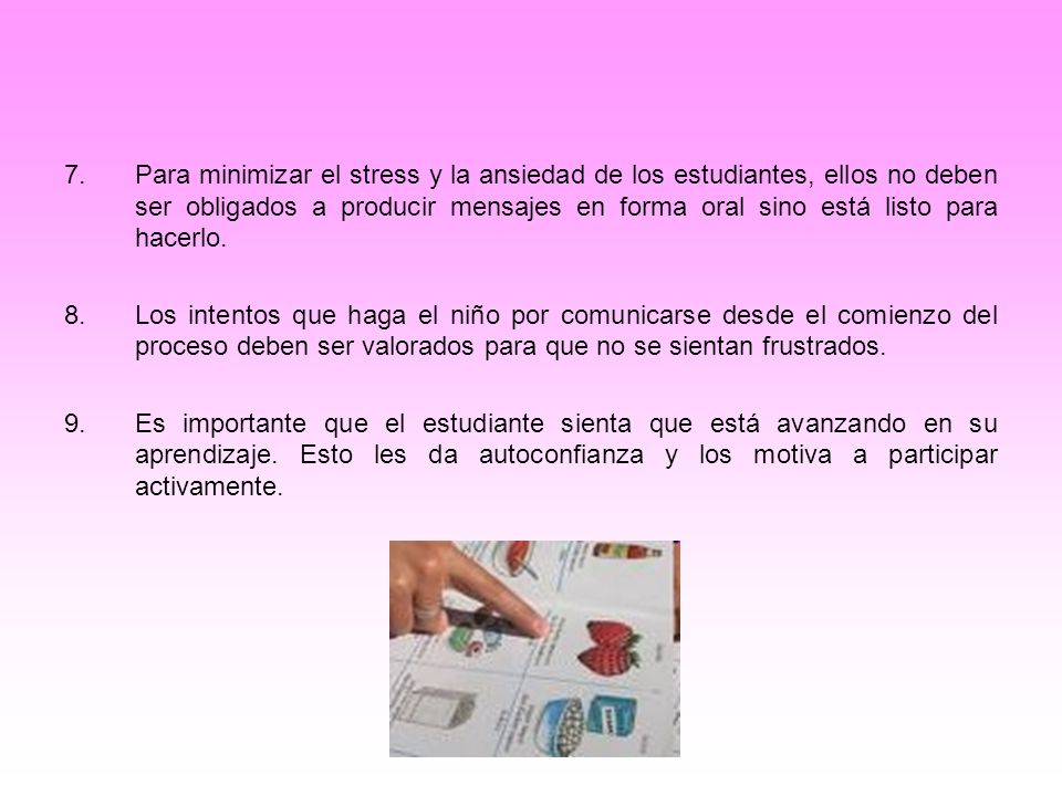 Para minimizar el stress y la ansiedad de los estudiantes, ellos no deben ser obligados a producir mensajes en forma oral sino está listo para hacerlo.
