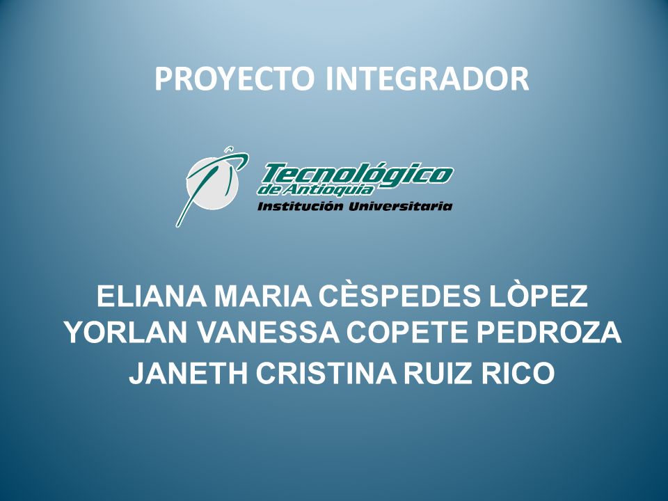 PROYECTO INTEGRADOR ELIANA MARIA CÈSPEDES LÒPEZ YORLAN VANESSA COPETE PEDROZA JANETH CRISTINA RUIZ RICO